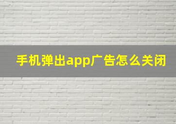 手机弹出app广告怎么关闭