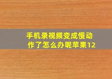 手机录视频变成慢动作了怎么办呢苹果12