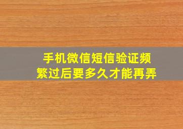 手机微信短信验证频繁过后要多久才能再弄