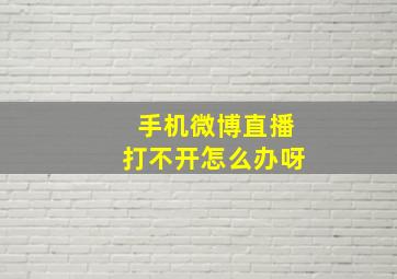 手机微博直播打不开怎么办呀