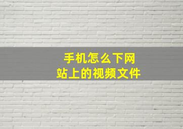 手机怎么下网站上的视频文件