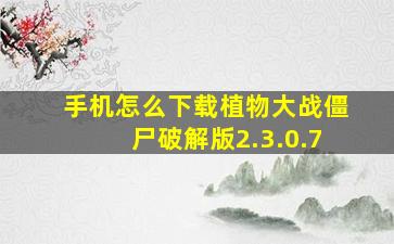 手机怎么下载植物大战僵尸破解版2.3.0.7