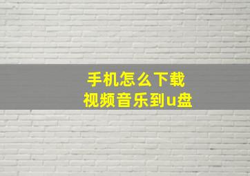 手机怎么下载视频音乐到u盘