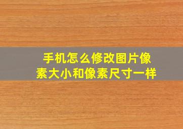 手机怎么修改图片像素大小和像素尺寸一样