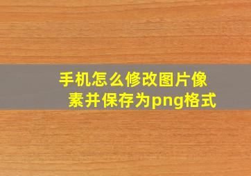 手机怎么修改图片像素并保存为png格式