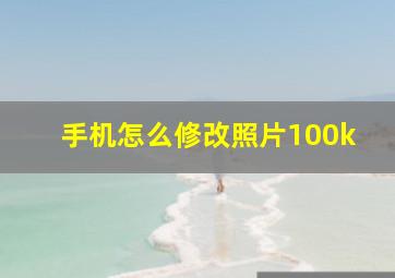 手机怎么修改照片100k