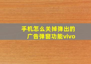 手机怎么关掉弹出的广告弹窗功能vivo