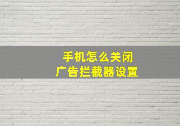 手机怎么关闭广告拦截器设置