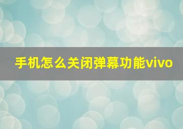 手机怎么关闭弹幕功能vivo