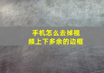 手机怎么去掉视频上下多余的边框