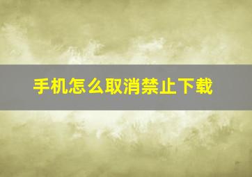 手机怎么取消禁止下载