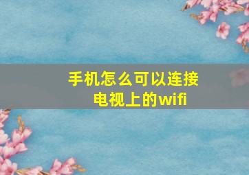 手机怎么可以连接电视上的wifi