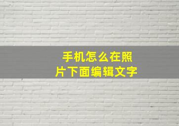 手机怎么在照片下面编辑文字