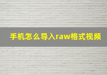 手机怎么导入raw格式视频