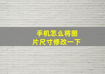 手机怎么将图片尺寸修改一下