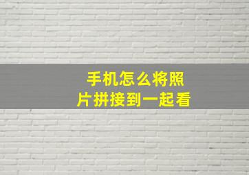 手机怎么将照片拼接到一起看