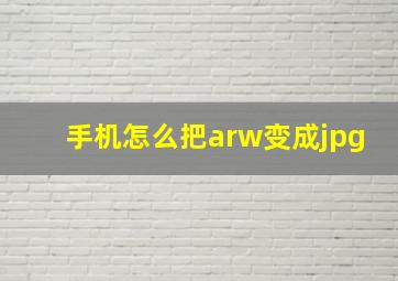 手机怎么把arw变成jpg