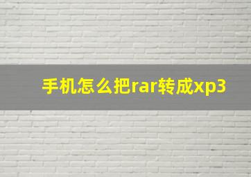 手机怎么把rar转成xp3