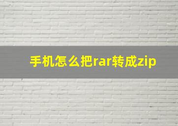 手机怎么把rar转成zip