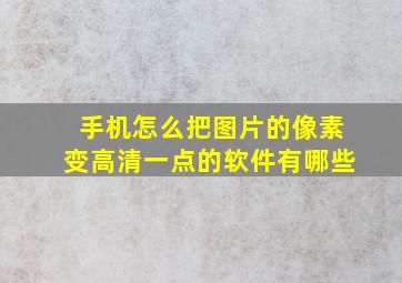 手机怎么把图片的像素变高清一点的软件有哪些