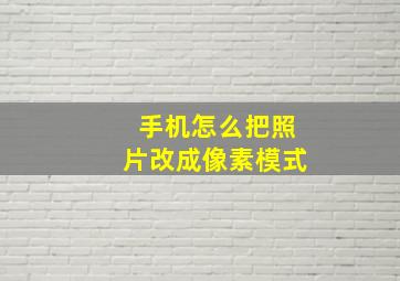 手机怎么把照片改成像素模式