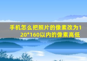 手机怎么把照片的像素改为120*160以内的像素高低