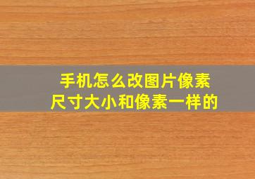 手机怎么改图片像素尺寸大小和像素一样的