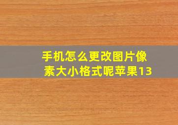 手机怎么更改图片像素大小格式呢苹果13