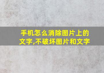 手机怎么消除图片上的文字,不破坏图片和文字