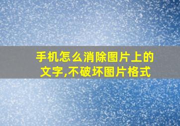 手机怎么消除图片上的文字,不破坏图片格式