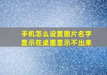 手机怎么设置图片名字显示在桌面显示不出来