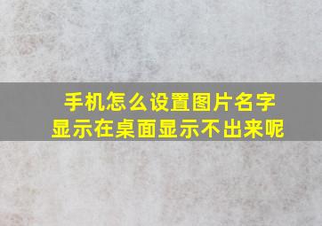 手机怎么设置图片名字显示在桌面显示不出来呢