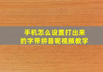 手机怎么设置打出来的字带拼音呢视频教学