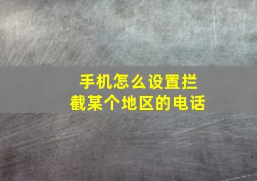 手机怎么设置拦截某个地区的电话