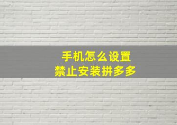 手机怎么设置禁止安装拼多多