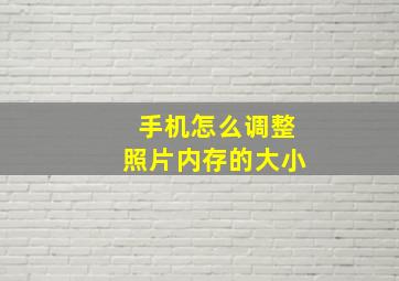 手机怎么调整照片内存的大小