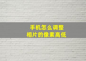 手机怎么调整相片的像素高低