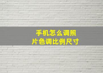 手机怎么调照片色调比例尺寸