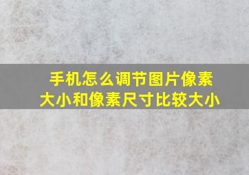 手机怎么调节图片像素大小和像素尺寸比较大小