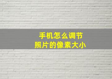 手机怎么调节照片的像素大小