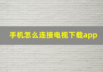 手机怎么连接电视下载app