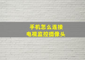 手机怎么连接电视监控摄像头