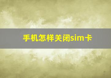 手机怎样关闭sim卡