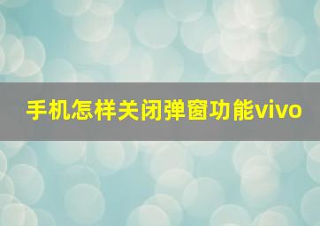 手机怎样关闭弹窗功能vivo