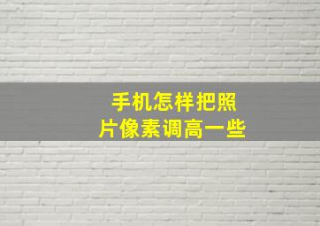 手机怎样把照片像素调高一些