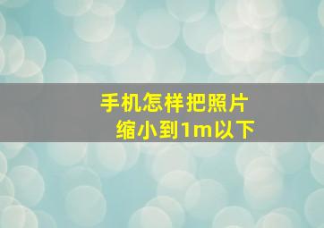 手机怎样把照片缩小到1m以下