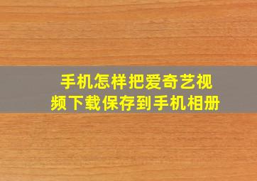 手机怎样把爱奇艺视频下载保存到手机相册