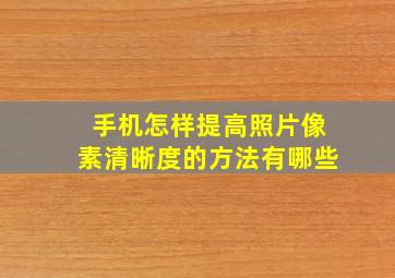 手机怎样提高照片像素清晰度的方法有哪些