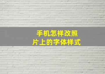 手机怎样改照片上的字体样式