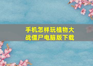 手机怎样玩植物大战僵尸电脑版下载